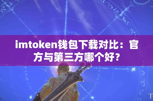 imtoken钱包下载对比：官方与第三方哪个好？