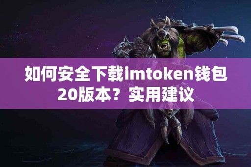 如何安全下载imtoken钱包20版本？实用建议