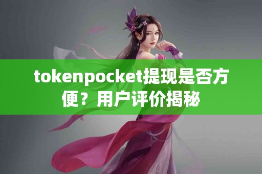 tokenpocket提现是否方便？用户评价揭秘