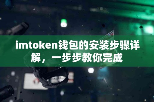 imtoken钱包的安装步骤详解，一步步教你完成