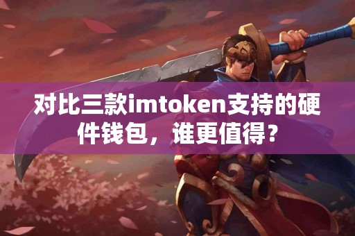 对比三款imtoken支持的硬件钱包，谁更值得？