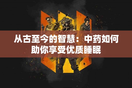 从古至今的智慧：中药如何助你享受优质睡眠