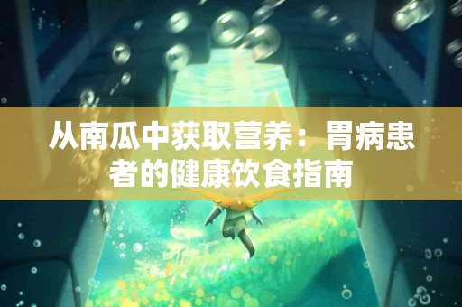 从南瓜中获取营养：胃病患者的健康饮食指南