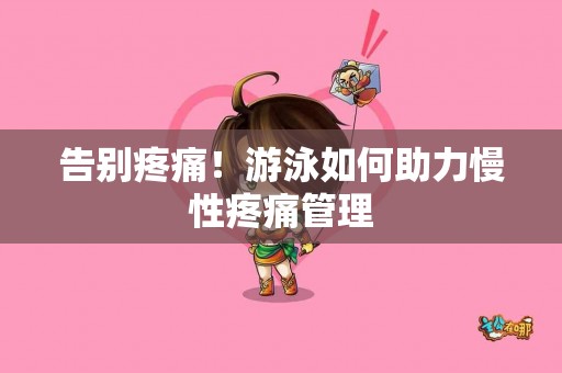 告别疼痛！游泳如何助力慢性疼痛管理