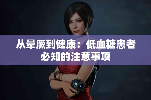 从晕厥到健康：低血糖患者必知的注意事项