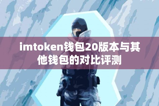 imtoken钱包20版本与其他钱包的对比评测
