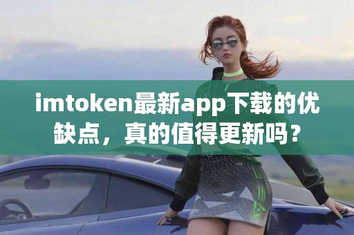 imtoken最新app下载的优缺点，真的值得更新吗？