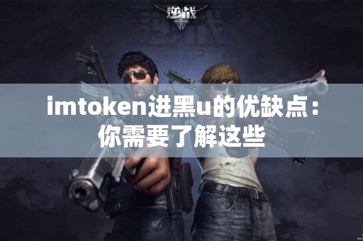imtoken进黑u的优缺点：你需要了解这些