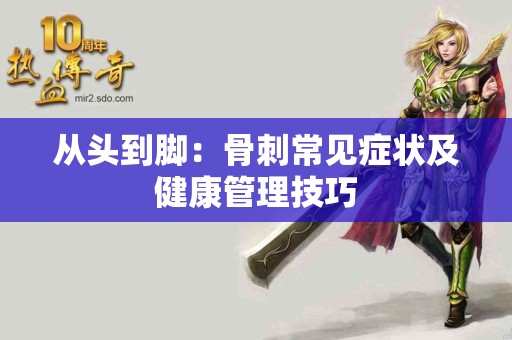 从头到脚：骨刺常见症状及健康管理技巧