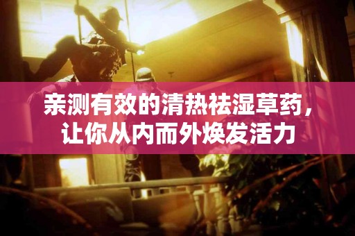 亲测有效的清热祛湿草药，让你从内而外焕发活力