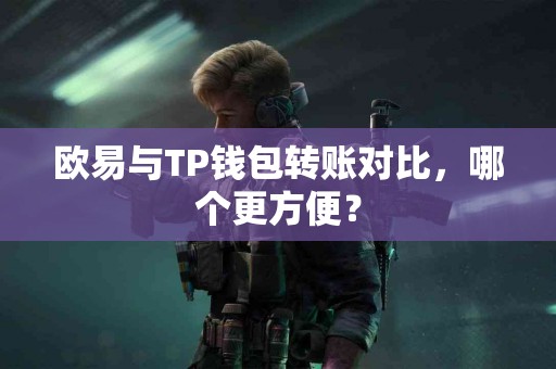 欧易与TP钱包转账对比，哪个更方便？