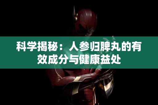 科学揭秘：人参归脾丸的有效成分与健康益处
