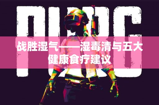 战胜湿气——湿毒清与五大健康食疗建议