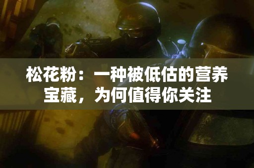 松花粉：一种被低估的营养宝藏，为何值得你关注