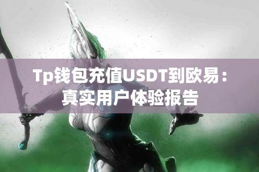 Tp钱包充值USDT到欧易：真实用户体验报告