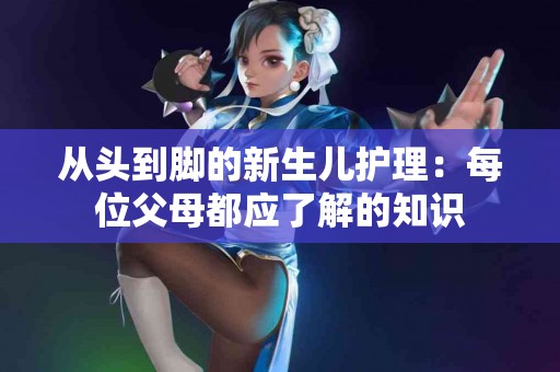 从头到脚的新生儿护理：每位父母都应了解的知识