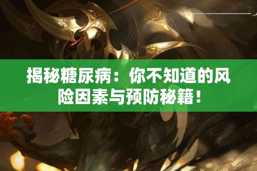 揭秘糖尿病：你不知道的风险因素与预防秘籍！