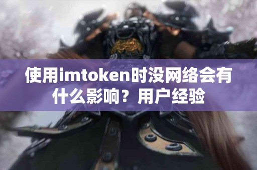 使用imtoken时没网络会有什么影响？用户经验