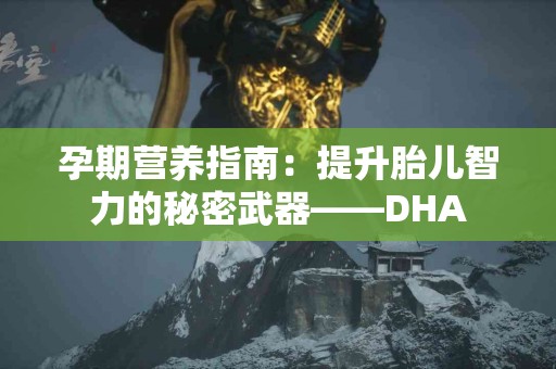 孕期营养指南：提升胎儿智力的秘密武器——DHA