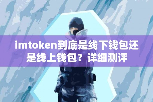 imtoken到底是线下钱包还是线上钱包？详细测评