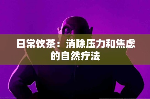 日常饮茶：消除压力和焦虑的自然疗法