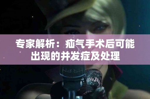 专家解析：疝气手术后可能出现的并发症及处理