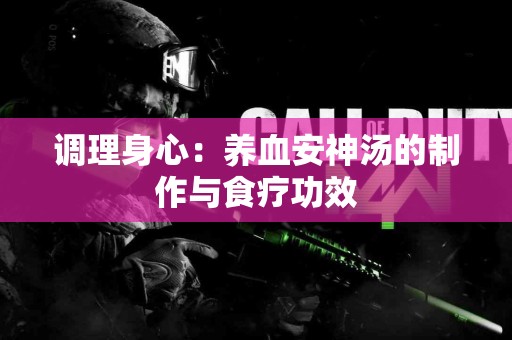 调理身心：养血安神汤的制作与食疗功效