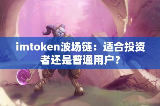 imtoken波场链：适合投资者还是普通用户？