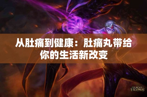 从肚痛到健康：肚痛丸带给你的生活新改变