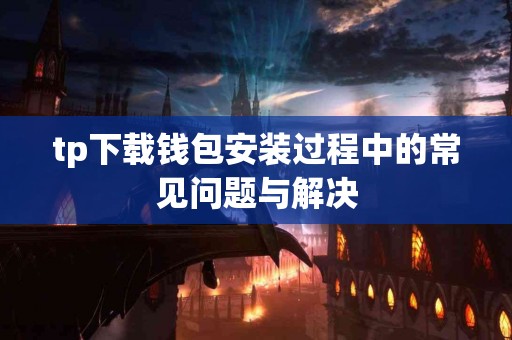 tp下载钱包安装过程中的常见问题与解决