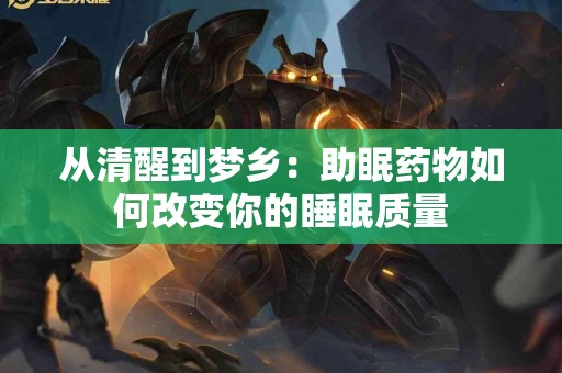 从清醒到梦乡：助眠药物如何改变你的睡眠质量