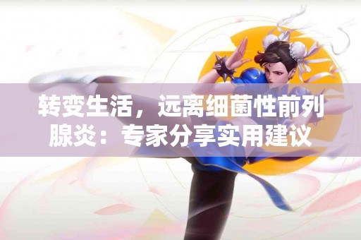 转变生活，远离细菌性前列腺炎：专家分享实用建议
