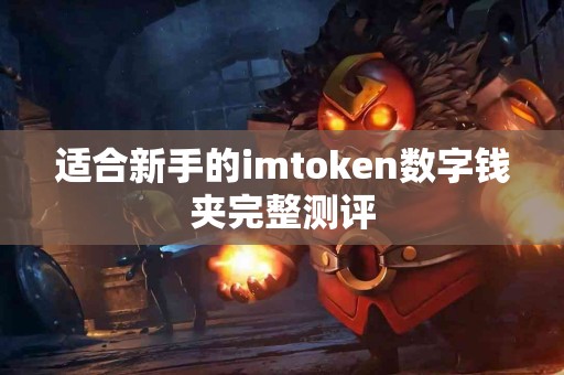 适合新手的imtoken数字钱夹完整测评