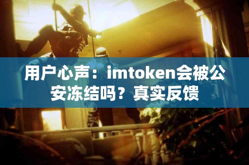 用户心声：imtoken会被公安冻结吗？真实反馈