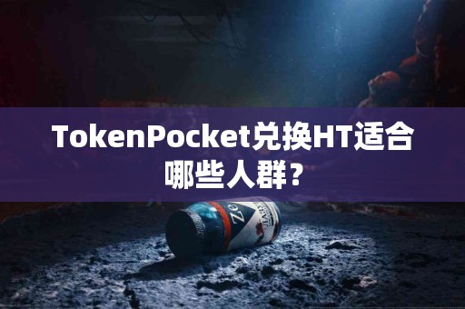 TokenPocket兑换HT适合哪些人群？