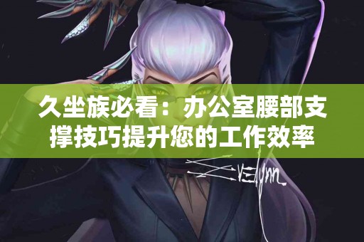 久坐族必看：办公室腰部支撑技巧提升您的工作效率