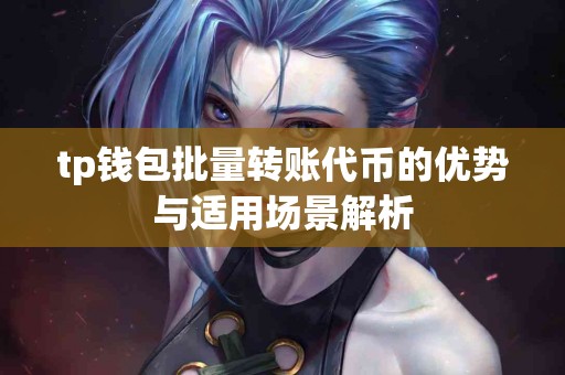 tp钱包批量转账代币的优势与适用场景解析