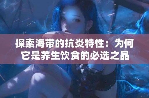 探索海带的抗炎特性：为何它是养生饮食的必选之品