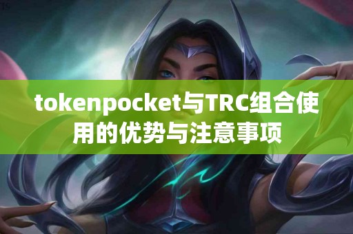 tokenpocket与TRC组合使用的优势与注意事项
