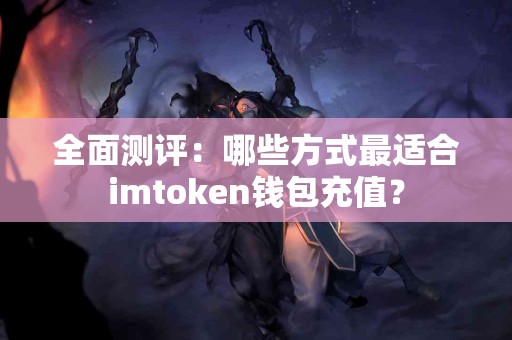 全面测评：哪些方式最适合imtoken钱包充值？