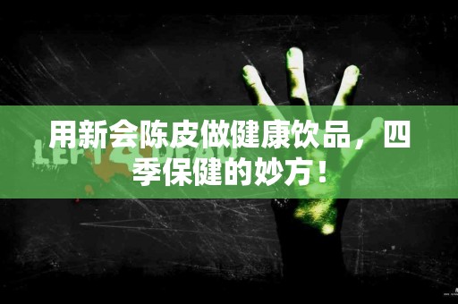 用新会陈皮做健康饮品，四季保健的妙方！