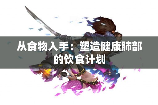 从食物入手：塑造健康肺部的饮食计划