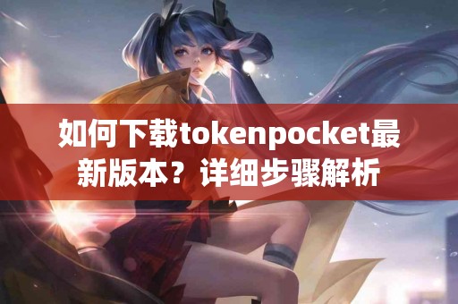 如何下载tokenpocket最新版本？详细步骤解析