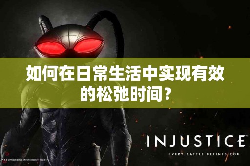 如何在日常生活中实现有效的松弛时间？
