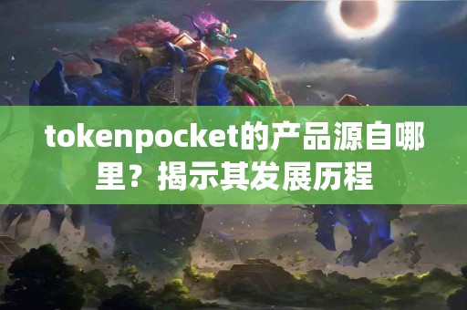tokenpocket的产品源自哪里？揭示其发展历程