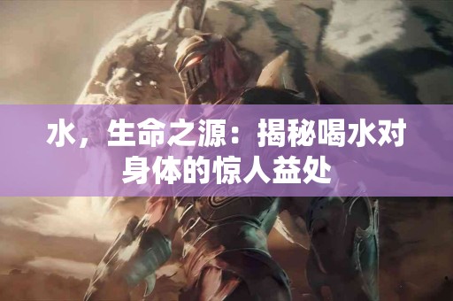 水，生命之源：揭秘喝水对身体的惊人益处