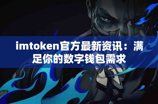 imtoken官方最新资讯：满足你的数字钱包需求