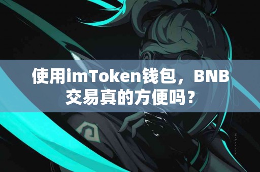 使用imToken钱包，BNB交易真的方便吗？