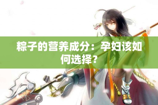 粽子的营养成分：孕妇该如何选择？