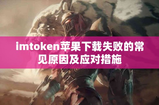 imtoken苹果下载失败的常见原因及应对措施
